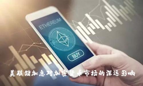 美联储加息对加密货币市场的深远影响