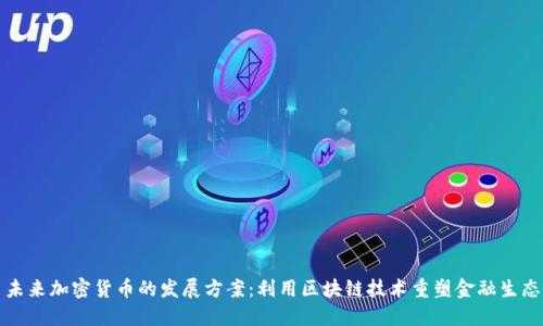 未来加密货币的发展方案:利用区块链技术重塑金融生态