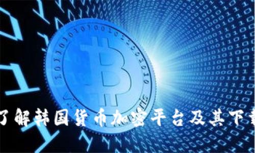 全面了解韩国货币加密平台及其下载指南