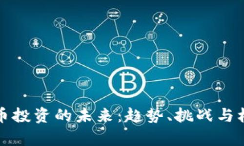 加密货币投资的未来:趋势、挑战与机会分析