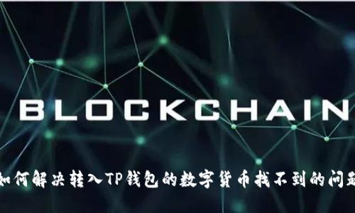 如何解决转入TP钱包的数字货币找不到的问题?