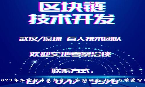 2023年加密货币最新资讯：市场动态、趋势与前景分析