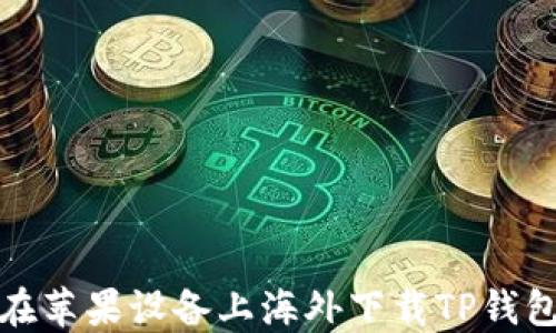 如何在苹果设备上海外下载TP钱包软件
