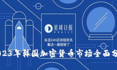 Title: 2023年韩国加密货币市场全面分析与展望