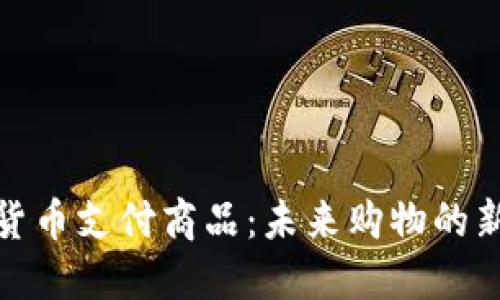 加密货币支付商品:未来购物的新趋势