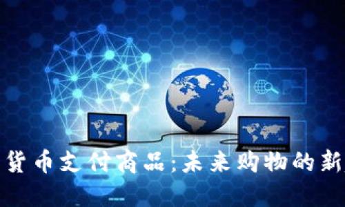 加密货币支付商品:未来购物的新趋势