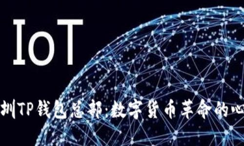 探秘深圳TP钱包总部:数字货币革命的心脏地带