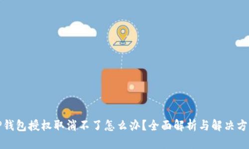 TP钱包授权取消不了怎么办?全面解析与解决方案