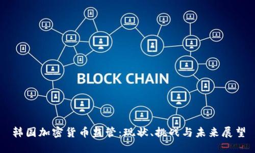 韩国加密货币监管:现状、挑战与未来展望