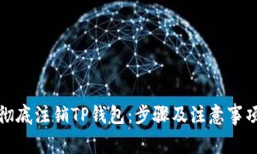 如何彻底注销TP钱包：步骤及注意事项详解