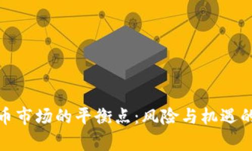 : 加密货币市场的平衡点:风险与机遇的深度分析