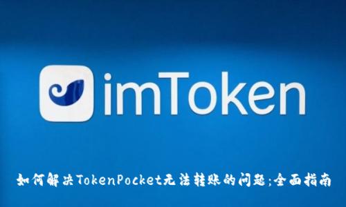 如何解决TokenPocket无法转账的问题:全面指南