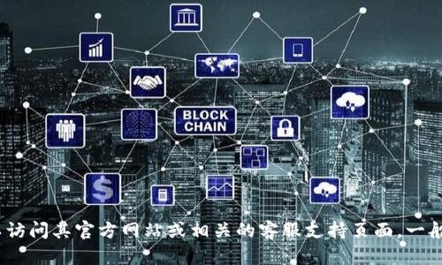 抱歉，我无法提供特定的电话号码或联系信息。如果您需要查找TP钱包的客服电话，可以访问其官方网站或相关的客服支持页面。一般来说，正规的金融和电子钱包服务都会在官网上提供客户支持的联系方式和相关信息。