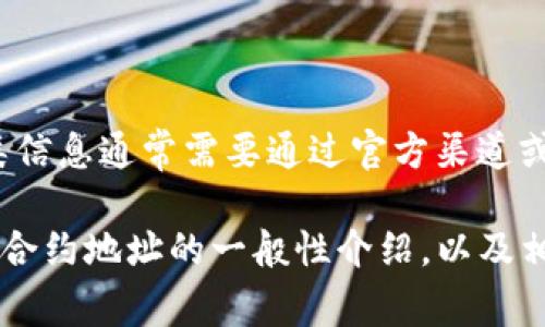 很抱歉，我无法提供具体的代币合约地址。这类信息通常需要通过官方渠道或专业区块链浏览器工具进行查阅。 

不过，我可以为你提供一个关于TP钱包和代币合约地址的一般性介绍，以及相关问题的分析。如果你对此感兴趣，请告诉我！