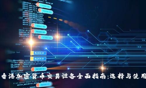 香港加密货币交易设备全面指南:选择与使用