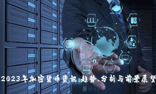 2023年加密货币资讯:趋势、分析与前景展望