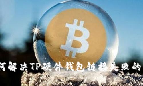 : 如何解决TP硬件钱包链接失败的问题?