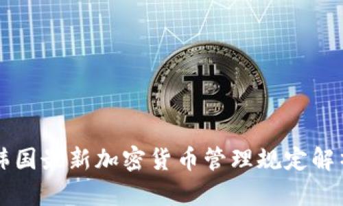 韩国最新加密货币管理规定解析