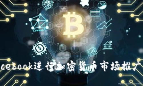 如何利用Facebook进行加密货币市场推广:策略与实践
