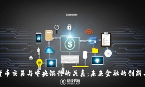 加密货币交易与中央银行的关系:未来金融的创新与挑战