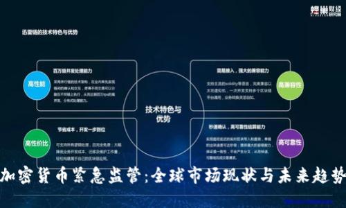 加密货币紧急监管：全球市场现状与未来趋势