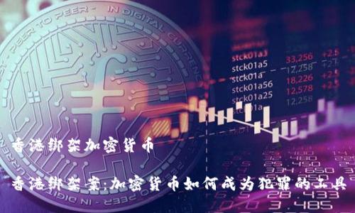 香港绑架加密货币
香港绑架案:加密货币如何成为犯罪的工具