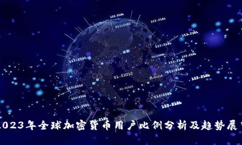 2023年全球加密货币用户比例分析及趋势展望