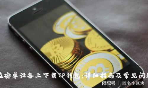 如何在安卓设备上下载TP钱包:详细指南及常见问题解答