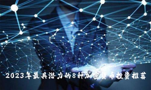 2023年最具潜力的8种加密货币投资推荐