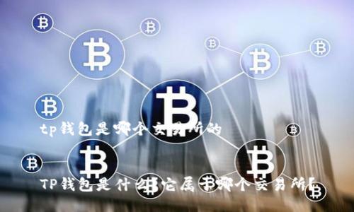 tp钱包是哪个交易所的
TP钱包是什么?它属于哪个交易所?