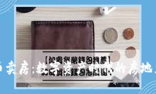 利用加密货币卖房：数字资产时代的房地产交易新趋势