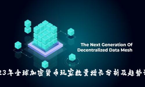 2023年全球加密货币玩家数量增长分析及趋势预测