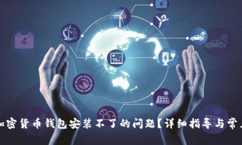 如何解决加密货币钱包安装不了的问题?详细指导与常见疑问解答