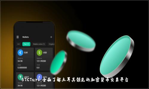 BTCTurk：全面了解土耳其领先的加密货币交易平台