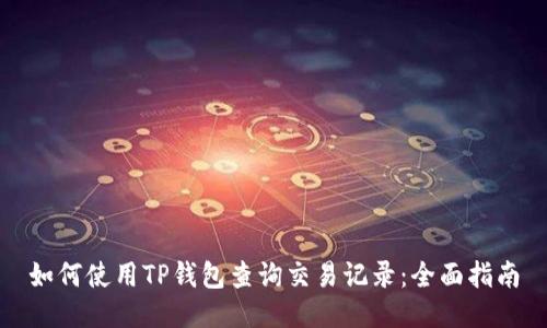 如何使用TP钱包查询交易记录:全面指南