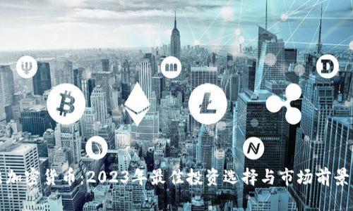 合法加密货币：2023年最佳投资选择与市场前景分析