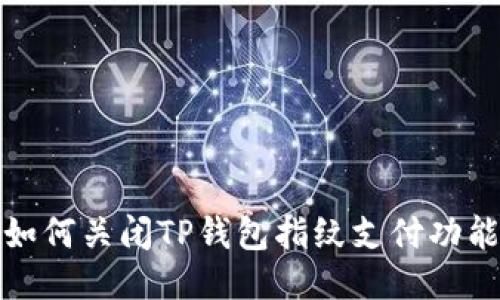 如何关闭TP钱包指纹支付功能