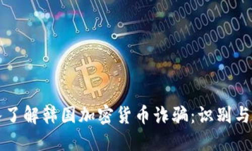 深入了解韩国加密货币诈骗:识别与防范