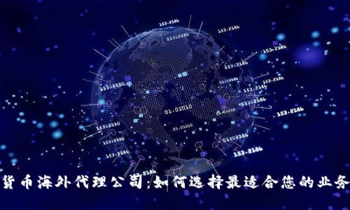 加密货币海外代理公司：如何选择最适合您的业务伙伴