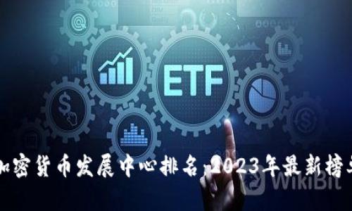 全球加密货币发展中心排名:2023年最新榜单分析