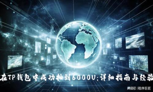 如何在TP钱包中成功抽到6000U:详细指南与经验分享