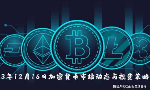 2023年12月16日加密货币市场动态与投资策略分析