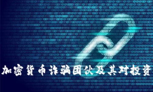 深入解析加密货币诈骗团伙及其对投资者的影响
