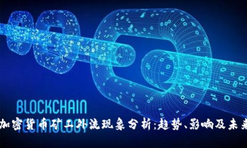 中国加密货币矿工外流现象分析:趋势、影响及未来展望