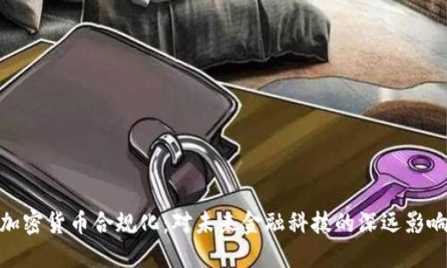 加密货币合规化：对未来金融科技的深远影响