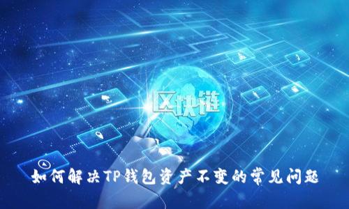 如何解决TP钱包资产不变的常见问题