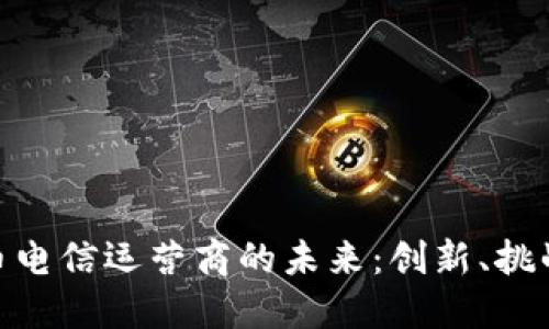 加密货币电信运营商的未来：创新、挑战与机遇