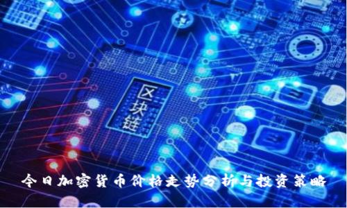 今日加密货币价格走势分析与投资策略