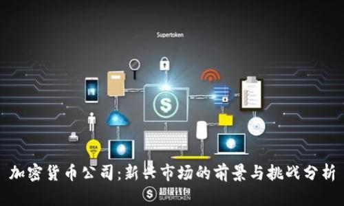 加密货币公司：新兴市场的前景与挑战分析