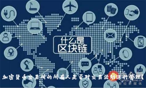 加密货币交易所的所有人是否对交易活动进行管理？